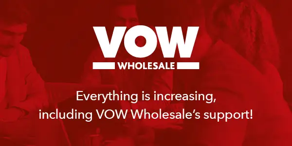 Everything is increasing, including VOW Wholesale’s support!